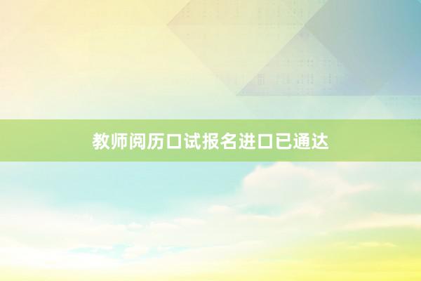 教师阅历口试报名进口已通达